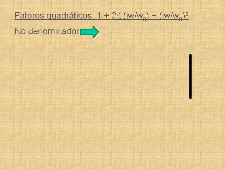 Fatores quadráticos 1 + 2 (jw/wn) + (jw/wn)2 No denominador 