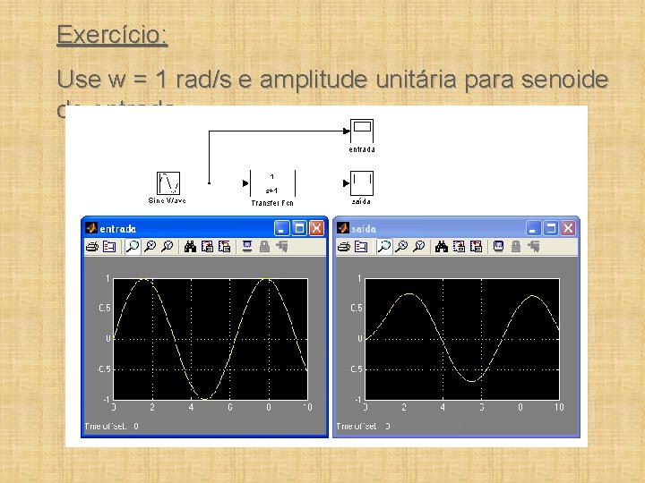 Exercício: Use w = 1 rad/s e amplitude unitária para senoide de entrada. 