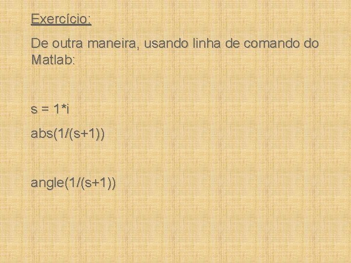 Exercício: De outra maneira, usando linha de comando do Matlab: s = 1*i abs(1/(s+1))