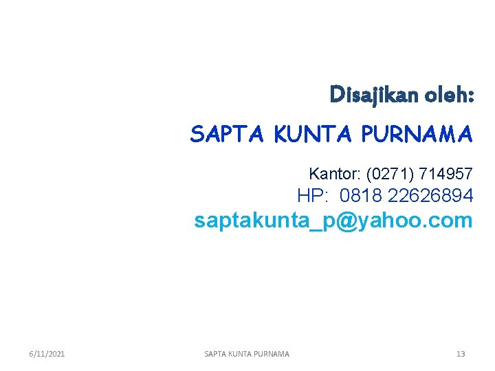 Disajikan oleh: SAPTA KUNTA PURNAMA Kantor: (0271) 714957 HP: 0818 22626894 saptakunta_p@yahoo. com 6/11/2021