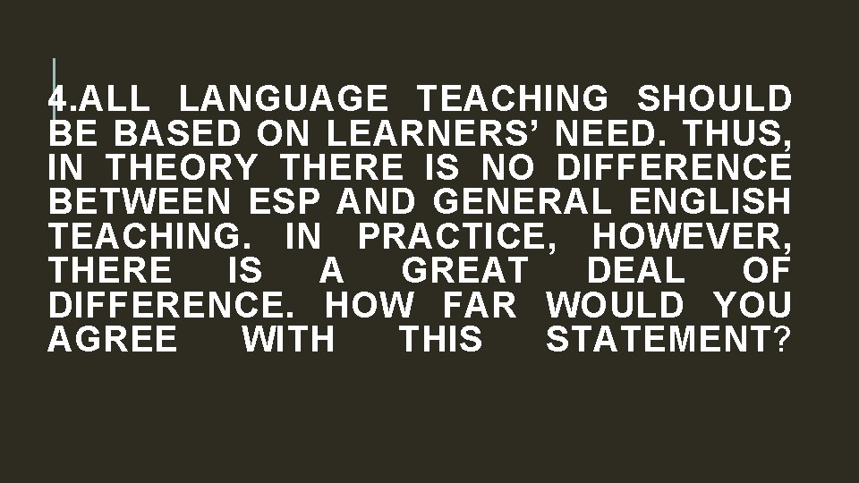 4. ALL LANGUAGE TEACHING SHOULD BE BASED ON LEARNERS’ NEED. THUS, IN THEORY THERE