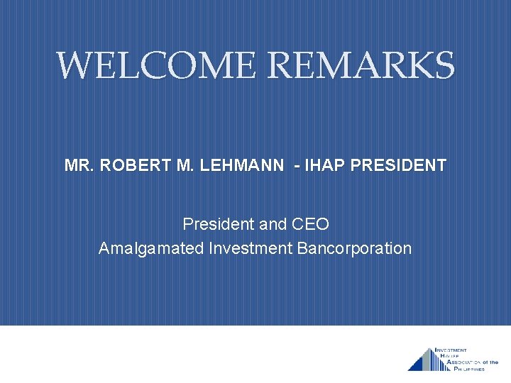 WELCOME REMARKS MR. ROBERT M. LEHMANN – IHAP PRESIDENT President and CEO Amalgamated Investment