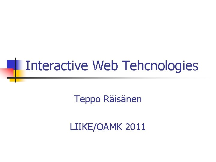 Interactive Web Tehcnologies Teppo Räisänen LIIKE/OAMK 2011 