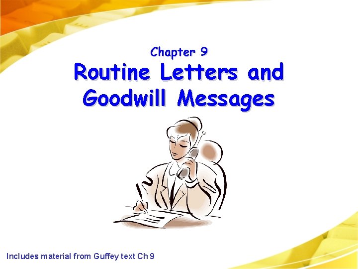 Chapter 9 Routine Letters and Goodwill Messages Includes material from Guffey text Ch 9 Chapter 9 Routine Letters and Goodwill Messages Includes material from Guffey text Ch 9