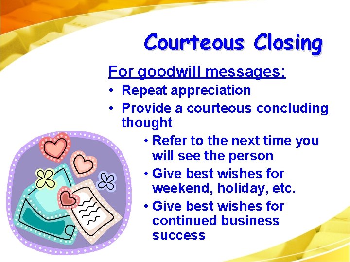 Courteous Closing For goodwill messages: • Repeat appreciation • Provide a courteous concluding thought Courteous Closing For goodwill messages: • Repeat appreciation • Provide a courteous concluding thought
