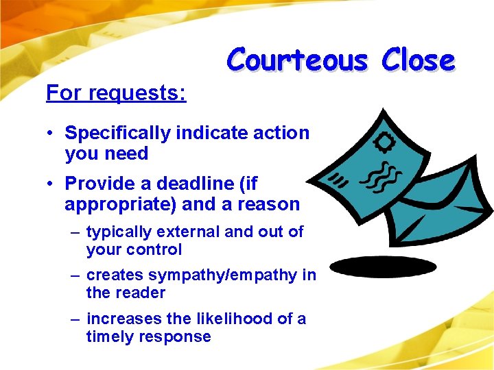 For requests: Courteous Close • Specifically indicate action you need • Provide a deadline For requests: Courteous Close • Specifically indicate action you need • Provide a deadline