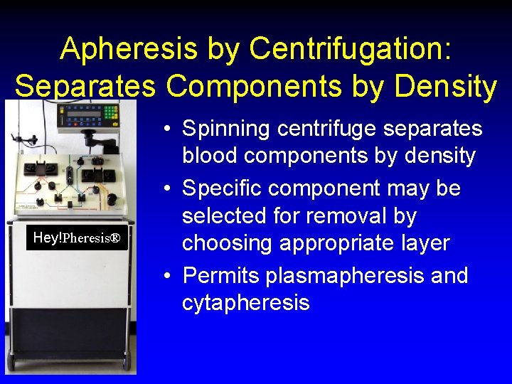 Apheresis by Centrifugation: Separates Components by Density Hey!Pheresis® • Spinning centrifuge separates blood components
