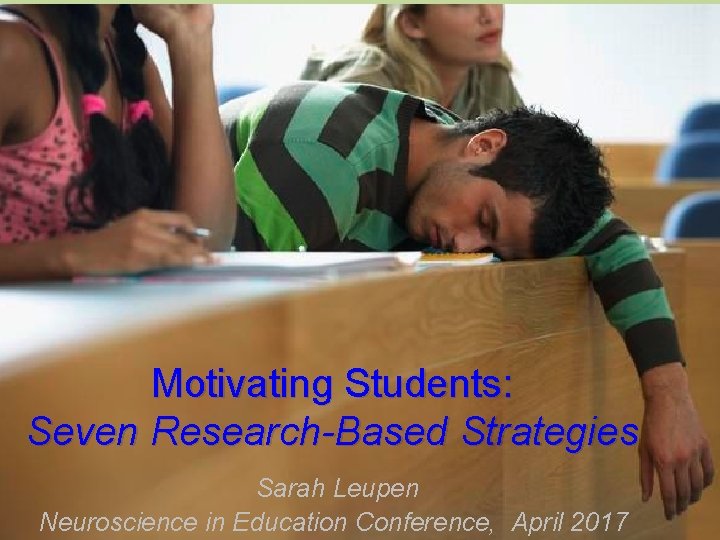 Motivating Students: Seven Research-Based Strategies Sarah Leupen Neuroscience in Education Conference, April 2017 