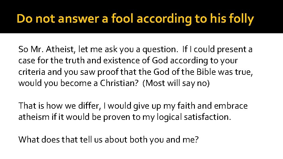 Do not answer a fool according to his folly So Mr. Atheist, let me