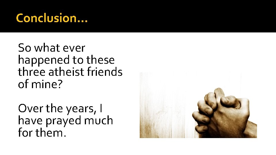 Conclusion… So what ever happened to these three atheist friends of mine? Over the