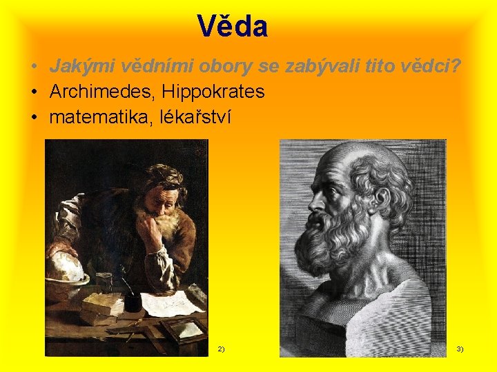 Věda • Jakými vědními obory se zabývali tito vědci? • Archimedes, Hippokrates • matematika,