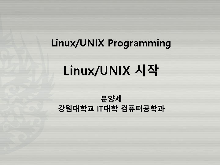 Linux/UNIX Programming Linux/UNIX 시작 문양세 강원대학교 IT대학 컴퓨터공학과 