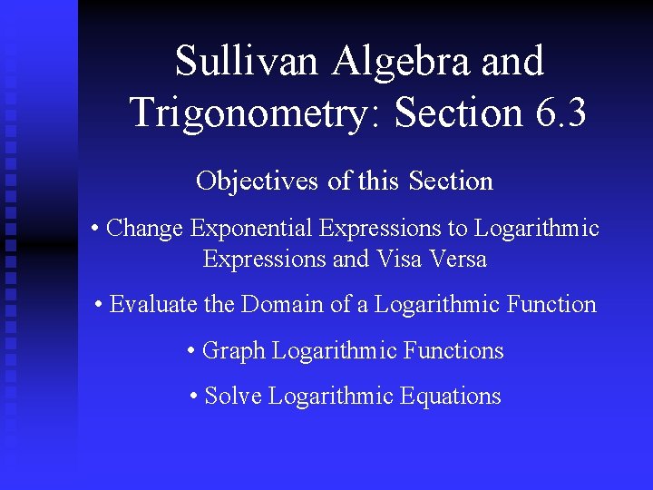 Sullivan Algebra and Trigonometry: Section 6. 3 Objectives of this Section • Change Exponential