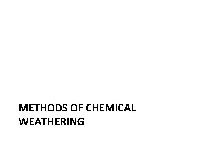 METHODS OF CHEMICAL WEATHERING 