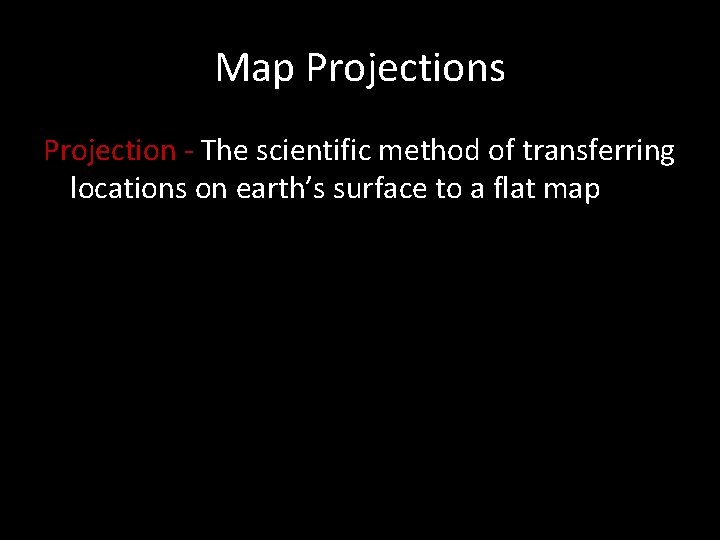 Map Projections Projection - The scientific method of transferring locations on earth’s surface to