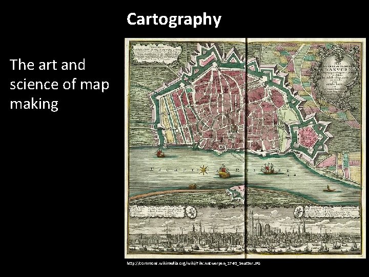 Cartography The art and science of map making http: //commons. wikimedia. org/wiki/File: Antwerpen_1740_Seutter. JPG