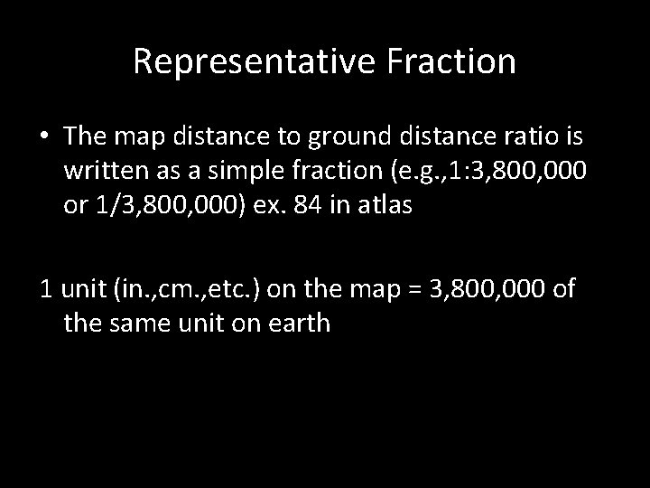 Representative Fraction • The map distance to ground distance ratio is written as a