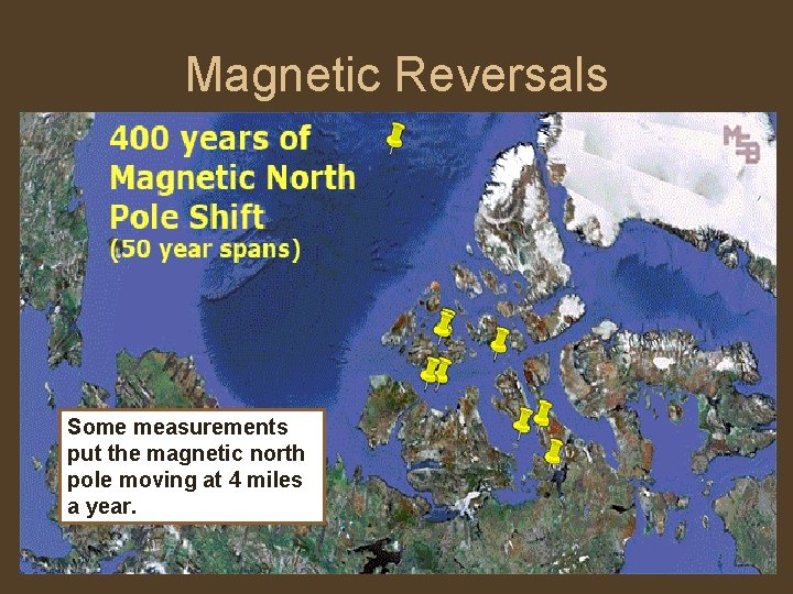 Magnetic Reversals Some measurements put the magnetic north pole moving at 4 miles a