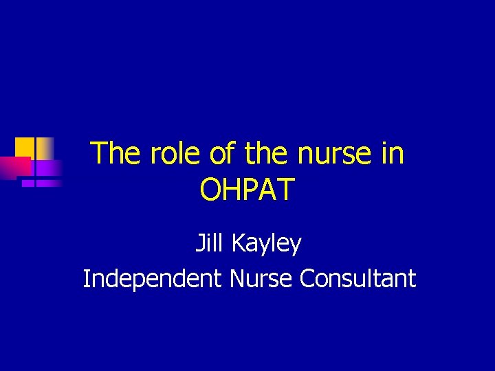 The role of the nurse in OHPAT Jill Kayley Independent Nurse Consultant 
