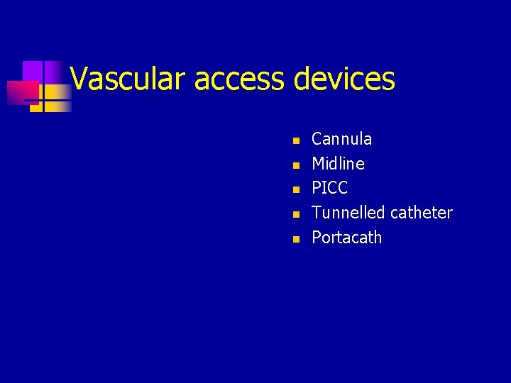 Vascular access devices n n n Cannula Midline PICC Tunnelled catheter Portacath 