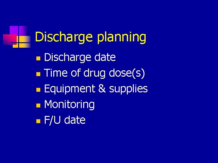 Discharge planning Discharge date n Time of drug dose(s) n Equipment & supplies n