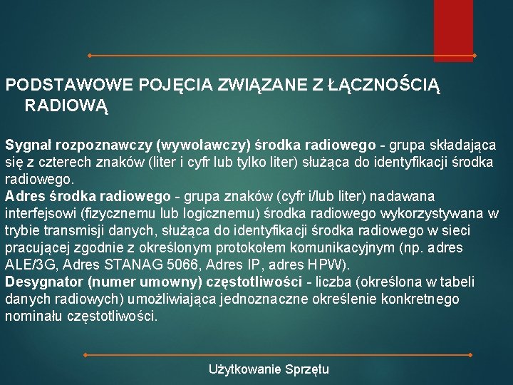 PODSTAWOWE POJĘCIA ZWIĄZANE Z ŁĄCZNOŚCIĄ RADIOWĄ Sygnał rozpoznawczy (wywoławczy) środka radiowego - grupa składająca