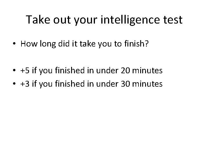 Take out your intelligence test • How long did it take you to finish?