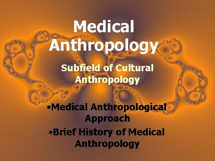 Medical Anthropology Subfield of Cultural Anthropology • Medical Anthropological Approach • Brief History of
