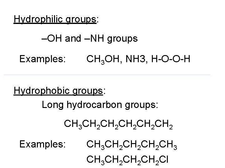 Hydrophilic groups: –OH and –NH groups Examples: CH 3 OH, NH 3, H-O-O-H Hydrophobic