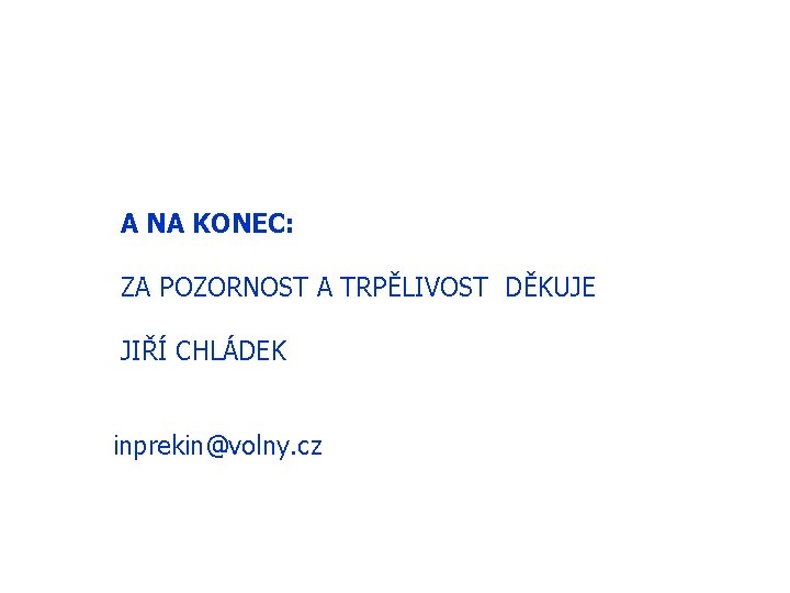 A NA KONEC: ZA POZORNOST A TRPĚLIVOST DĚKUJE JIŘÍ CHLÁDEK inprekin@volny. cz 