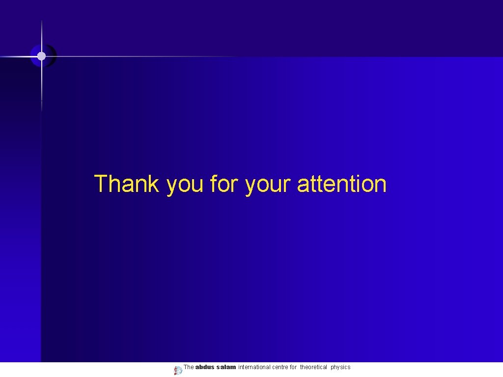 Thank you for your attention The abdus salam international centre for theoretical physics 