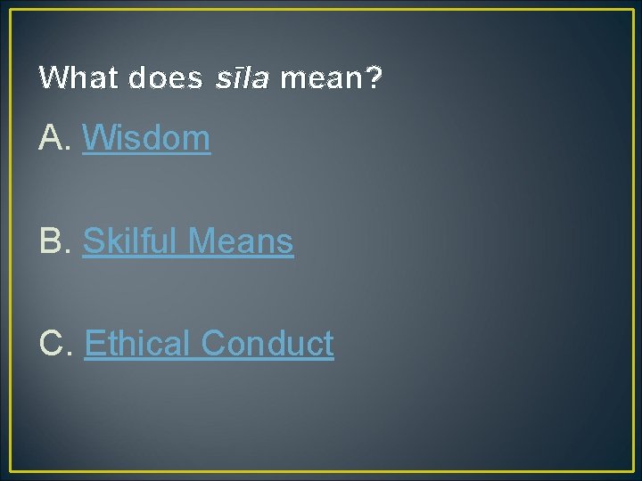 What does sīla mean? A. Wisdom B. Skilful Means C. Ethical Conduct 