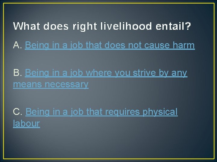What does right livelihood entail? A. Being in a job that does not cause