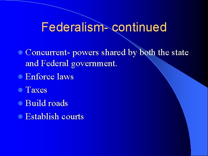 Federalism- continued l Concurrent- powers shared by both the state and Federal government. l Federalism- continued l Concurrent- powers shared by both the state and Federal government. l