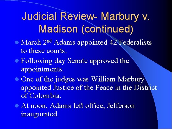 Judicial Review- Marbury v. Madison (continued) l March 2 nd Adams appointed 42 Federalists Judicial Review- Marbury v. Madison (continued) l March 2 nd Adams appointed 42 Federalists