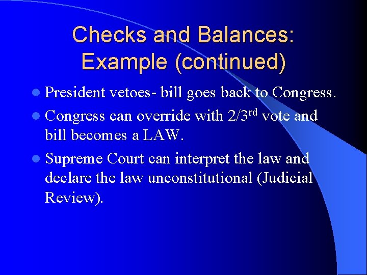Checks and Balances: Example (continued) l President vetoes- bill goes back to Congress. l Checks and Balances: Example (continued) l President vetoes- bill goes back to Congress. l