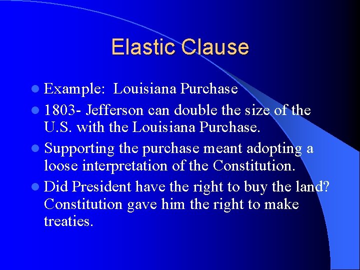 Elastic Clause l Example: Louisiana Purchase l 1803 - Jefferson can double the size Elastic Clause l Example: Louisiana Purchase l 1803 - Jefferson can double the size