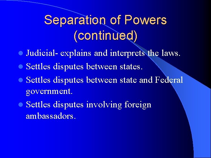Separation of Powers (continued) l Judicial- explains and interprets the laws. l Settles disputes Separation of Powers (continued) l Judicial- explains and interprets the laws. l Settles disputes