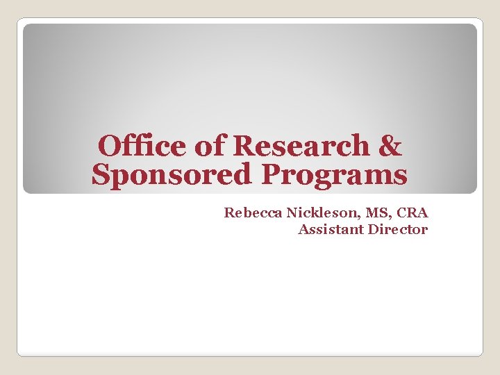 Office of Research & Sponsored Programs Rebecca Nickleson, MS, CRA Assistant Director 