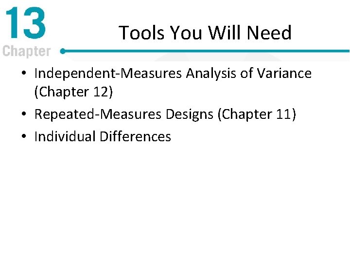 Tools You Will Need • Independent-Measures Analysis of Variance (Chapter 12) • Repeated-Measures Designs