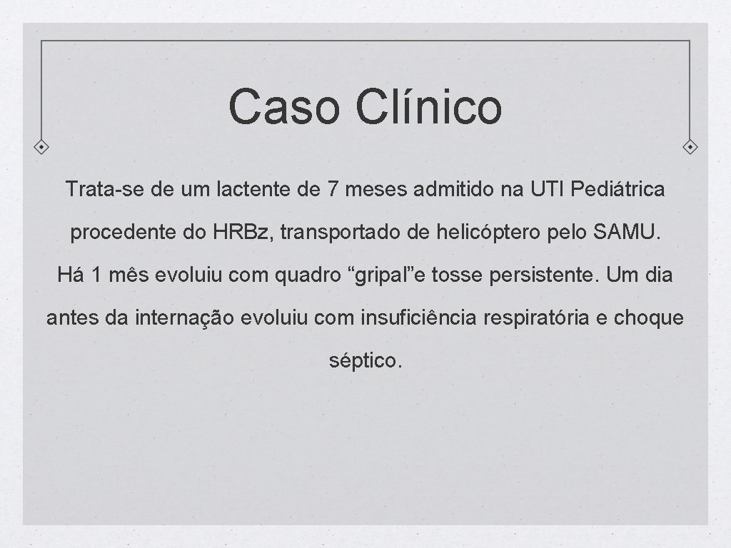 Caso Clínico Trata-se de um lactente de 7 meses admitido na UTI Pediátrica procedente