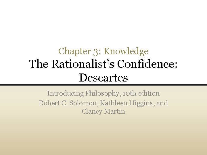 Chapter 3: Knowledge The Rationalist’s Confidence: Descartes Introducing Philosophy, 10 th edition Robert C.