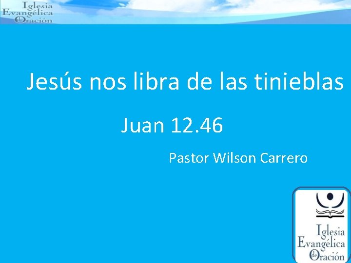 Jesús nos libra de las tinieblas Juan 12. 46 Pastor Wilson Carrero 