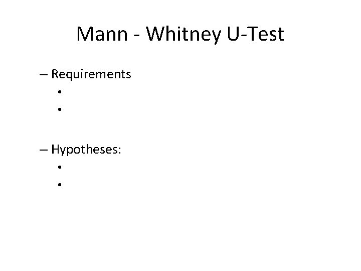 Mann - Whitney U-Test – Requirements • • – Hypotheses: • • 