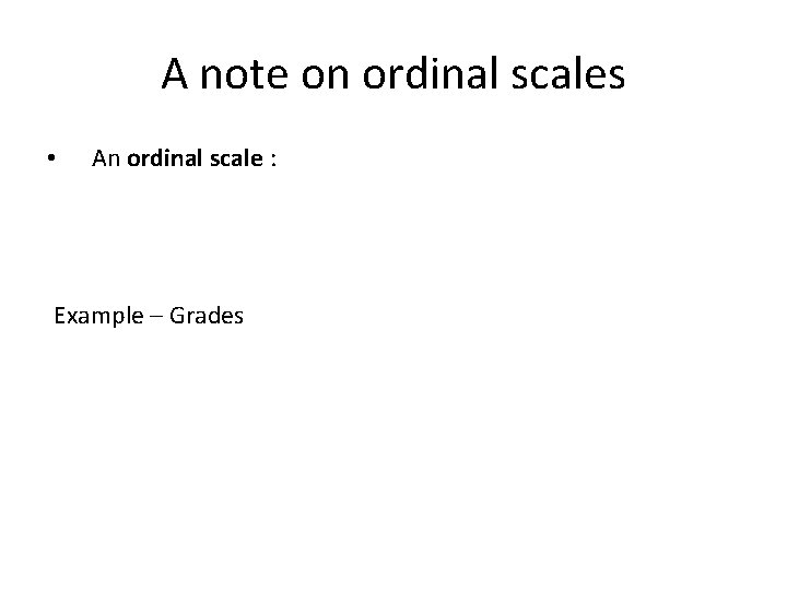 A note on ordinal scales • An ordinal scale : Example – Grades 