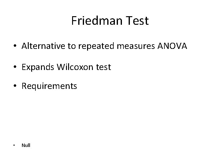 Friedman Test • Alternative to repeated measures ANOVA • Expands Wilcoxon test • Requirements