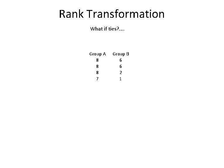 Rank Transformation What if ties? . . Group A 8 8 8 7 Group