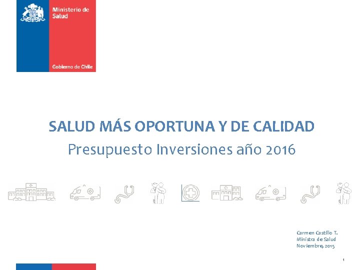 SALUD MÁS OPORTUNA Y DE CALIDAD Presupuesto Inversiones año 2016 Carmen Castillo T. Ministra