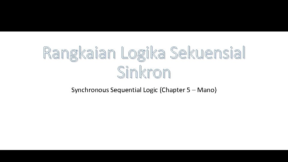 Rangkaian Logika Sekuensial Sinkron Synchronous Sequential Logic (Chapter 5 – Mano) 