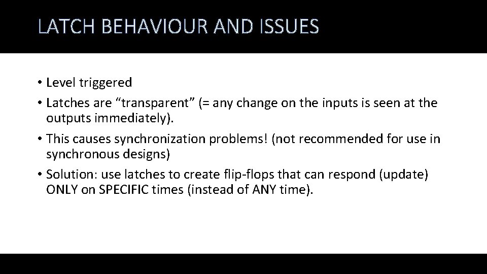 LATCH BEHAVIOUR AND ISSUES • Level triggered • Latches are “transparent” (= any change
